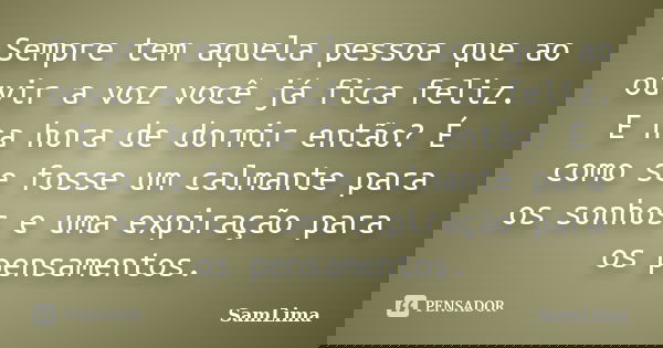 Sempre tem aquela pessoa que ao ouvir a voz você já fica feliz. E na hora de dormir então? É como se fosse um calmante para os sonhos e uma expiração para os pe... Frase de SamLima.