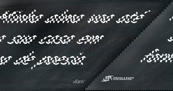 Minha alma voa até a sua casa em forma de poesia.... Frase de Sam.