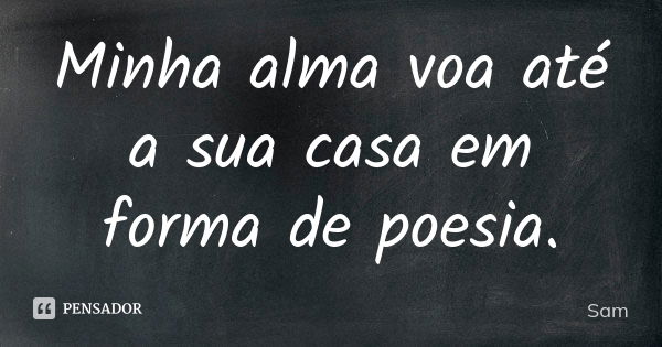 Minha alma voa até a sua casa em forma de poesia.... Frase de Sam.