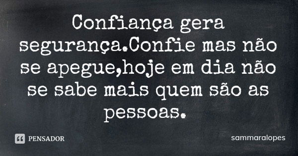 Confiança gera segurança.Confie mas não se apegue,hoje em dia não se sabe mais quem são as pessoas.... Frase de sammaralopes.