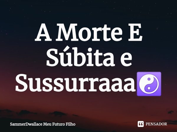 A Morte E Súbita e Sussurraaa☯️⁠... Frase de SammerDwallace Meu Futuro Filho.