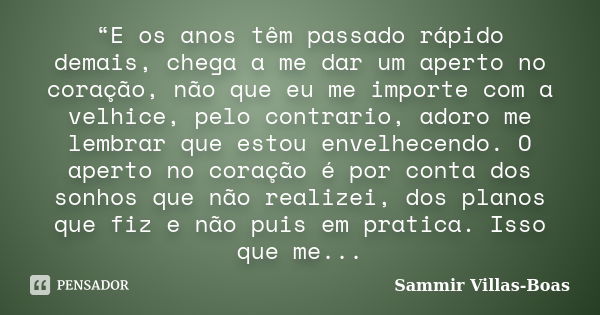 “E os anos têm passado rápido demais, chega a me dar um aperto no coração, não que eu me importe com a velhice, pelo contrario, adoro me lembrar que estou envel... Frase de Sammir Villas-Boas.