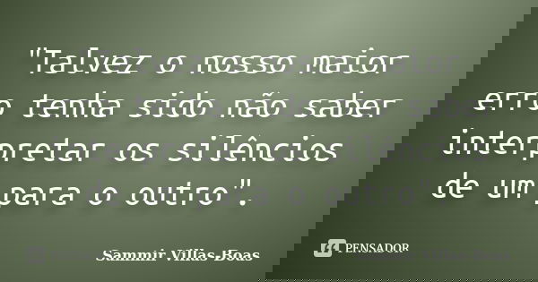 "Talvez o nosso maior erro tenha sido não saber interpretar os silêncios de um para o outro".... Frase de Sammir Villas-Boas.