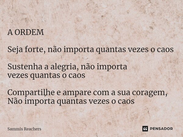 ⁠A ORDEM Seja forte, não importa quantas vezes o caos Sustenha a alegria, não importa vezes quantas o caos Compartilhe e ampare com a sua coragem, Não importa q... Frase de Sammis Reachers.