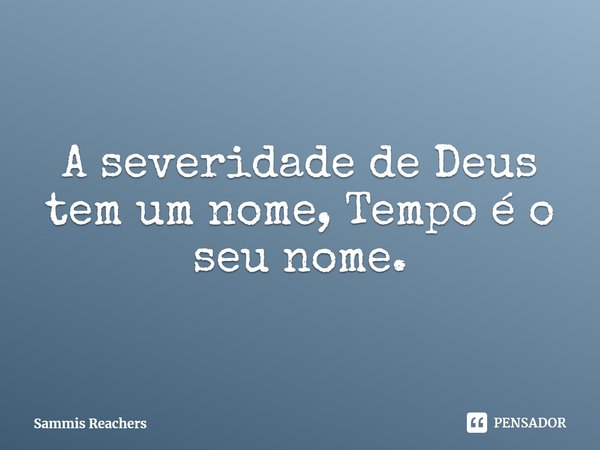 ⁠A severidade de Deus tem um nome, Tempo é o seu nome.... Frase de Sammis Reachers.