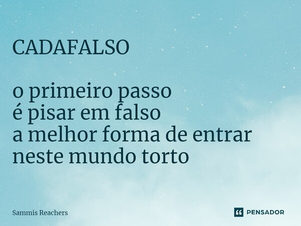 ⁠CADAFALSO o primeiro passo é pisar em falso a melhor forma de entrar neste mundo torto... Frase de Sammis Reachers.
