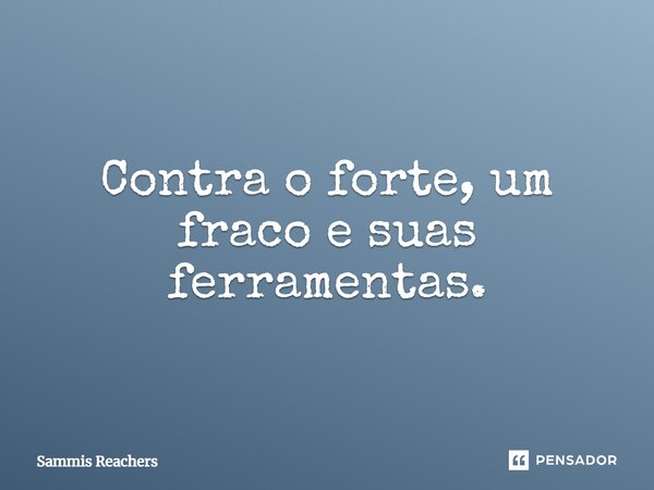 ⁠Contra o forte, um fraco e suas ferramentas.... Frase de Sammis Reachers.