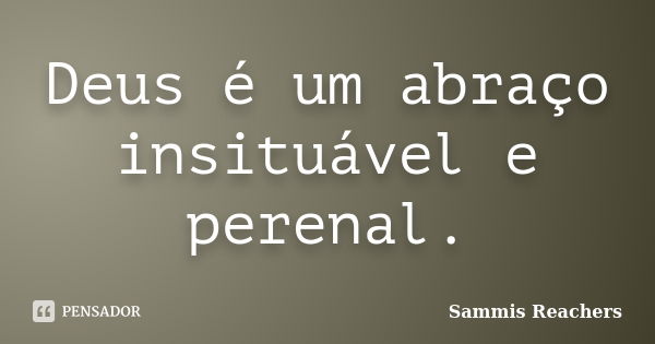 Deus é um abraço insituável e perenal.... Frase de Sammis Reachers.