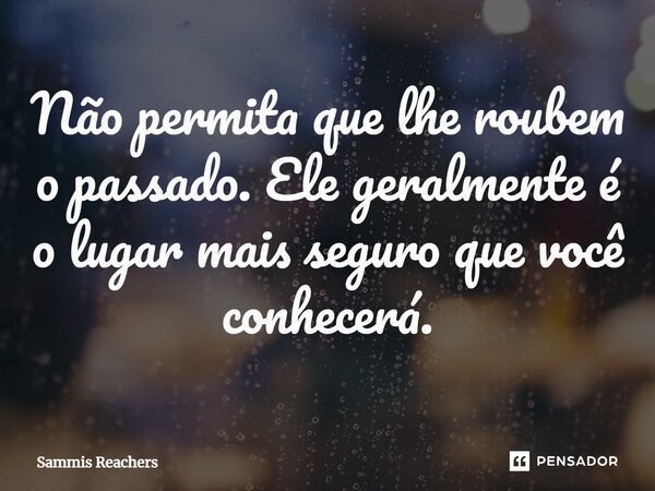 ⁠Não permita que lhe roubem o passado. Ele geralmente é o lugar mais seguro que você conhecerá.... Frase de Sammis Reachers.