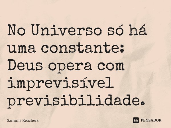 ⁠No Universo só há uma constante: Deus opera com imprevisível previsibilidade.... Frase de Sammis Reachers.