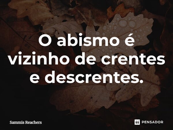 ⁠O abismo é vizinho de crentes e descrentes.... Frase de Sammis Reachers.