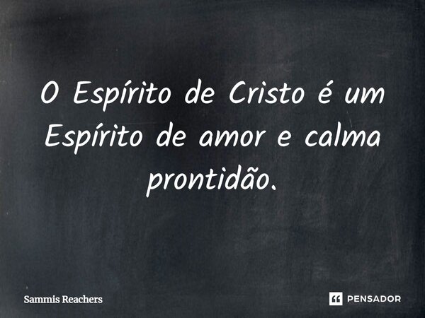 ⁠O Espírito de Cristo é um Espírito de amor e calma prontidão.... Frase de Sammis Reachers.