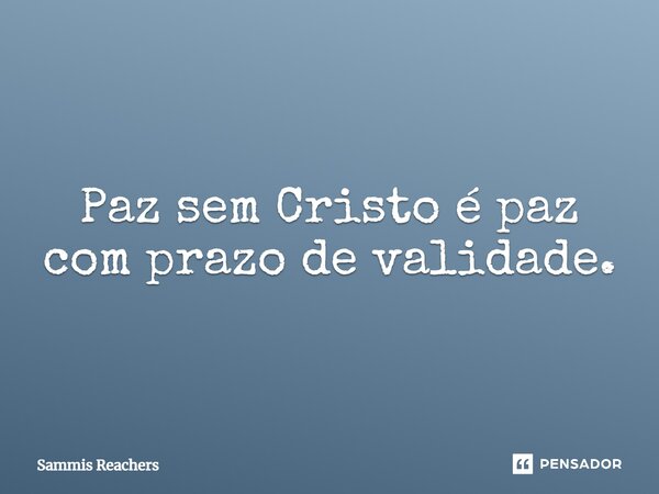 ⁠Paz sem Cristo é paz com prazo de validade.... Frase de Sammis Reachers.