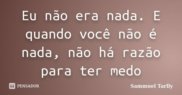 Eu não era nada. E quando você não é nada, não há razão para ter medo... Frase de Sammuel Tarlly.