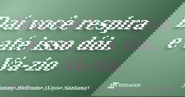 Daí você respira e até isso dói. Vá-zio... Frase de Sammy Beltrame (Layse Santana).