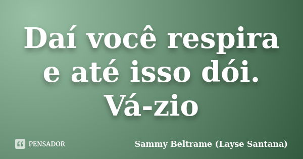 Daí você respira e até isso dói. Vá-zio... Frase de Sammy Beltrame (Layse Santana).