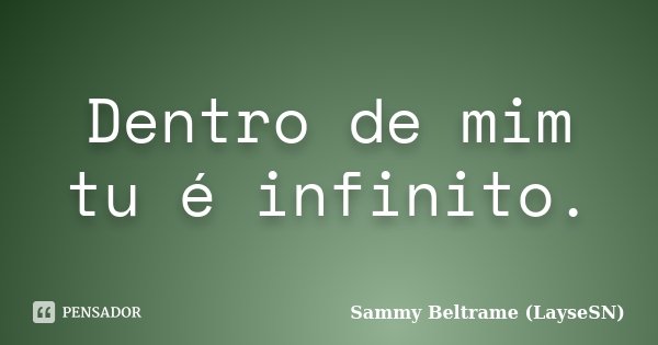 Dentro de mim tu é infinito.... Frase de Sammy Beltrame (LayseSN).