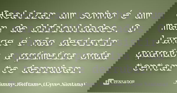 Realizar um sonho é um mar de dificuldades. O lance é não desistir quando a primeira onda tentar te derrubar.... Frase de Sammy Beltrame (Layse Santana).