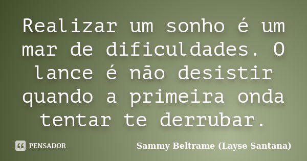 Realizar um sonho é um mar de dificuldades. O lance é não desistir quando a primeira onda tentar te derrubar.... Frase de Sammy Beltrame (Layse Santana).