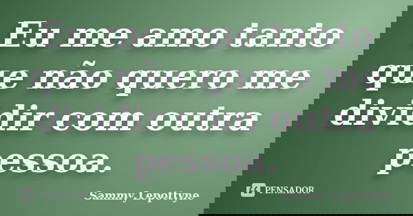 Eu me amo tanto que não quero me dividir com outra pessoa.... Frase de Sammy Lepottyne.