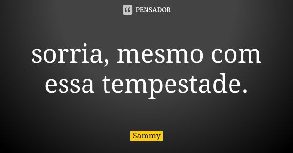 sorria, mesmo com essa tempestade.... Frase de sammy.