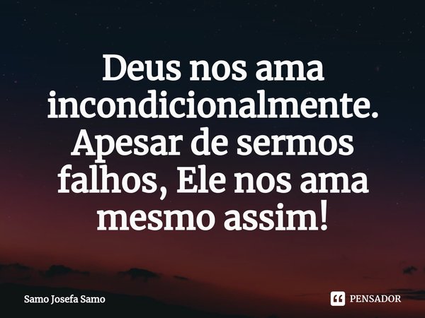 ⁠Deus nos ama incondicionalmente.
Apesar de sermos falhos, Ele nos ama mesmo assim!... Frase de Samo Josefa Samo.