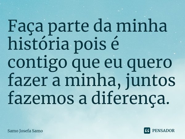 ⁠Faça parte da minha história pois é contigo que eu quero fazer a minha, juntos fazemos a diferença.... Frase de Samo Josefa Samo.