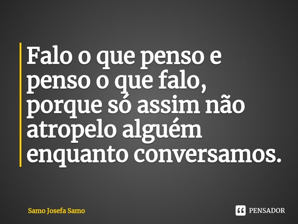 ⁠Falo o que penso e penso o que falo, porque só assim não atropelo alguém enquanto conversamos.... Frase de Samo Josefa Samo.