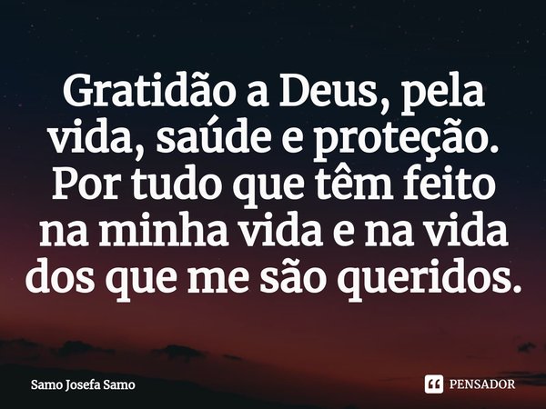 ⁠Gratidão a Deus, pela vida, saúde e proteção. Por tudo que têm feito na minha vida e na vida dos que me são queridos.... Frase de Samo Josefa Samo.