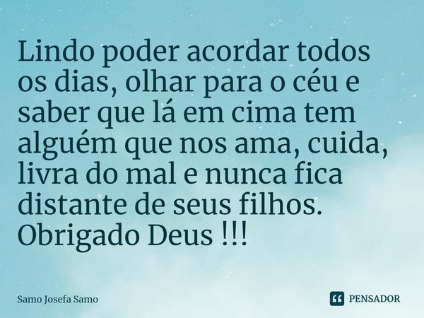 ⁠Lindo poder acordar todos os dias, olhar para o céu e saber que lá em cima tem alguém que nos ama, cuida, livra do mal e nunca fica distante de seus filhos.
Ob... Frase de Samo Josefa Samo.