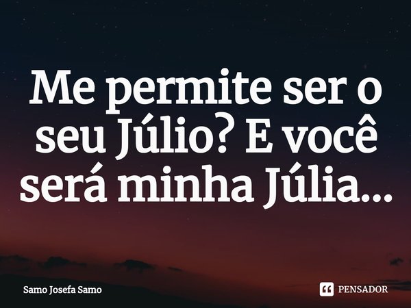 ⁠Me permite ser o seu Júlio? E você será minha Júlia...... Frase de Samo Josefa Samo.