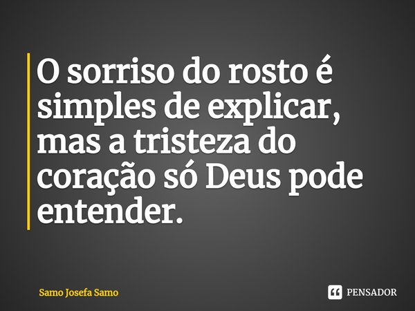 ⁠O sorriso do rosto é simples de explicar, mas a tristeza do coração só Deus pode entender.... Frase de Samo Josefa Samo.