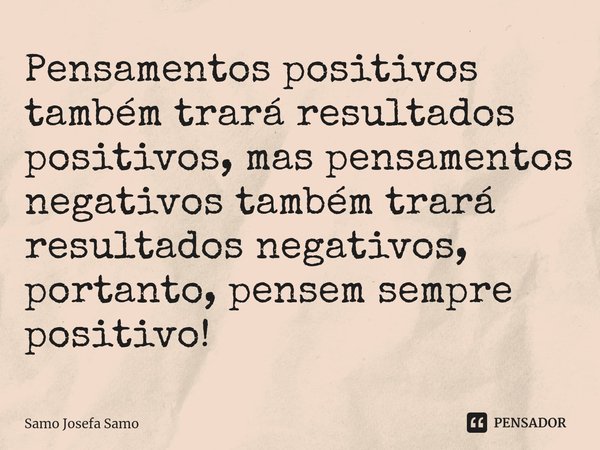 ⁠Pensamentos positivos também trará resultados positivos, mas pensamentos negativos também trará resultados negativos, portanto, pensem sempre positivo!... Frase de Samo Josefa Samo.