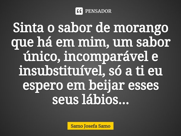 ⁠Sinta o sabor de morango que há em mim, um sabor único, incomparável e insubstituível, só a ti eu espero em beijar esses seus lábios...... Frase de Samo Josefa Samo.