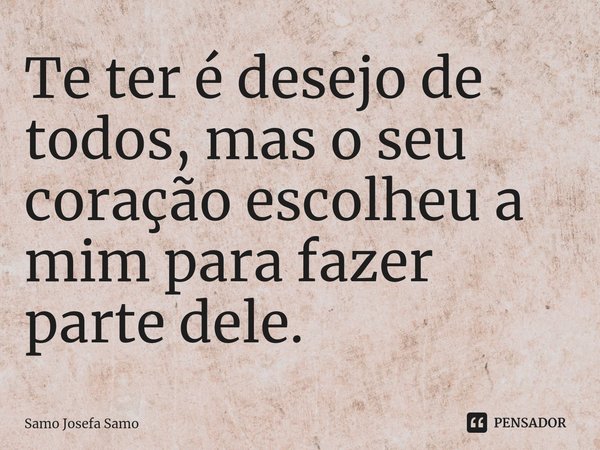 ⁠Te ter é desejo de todos, mas o seu coração escolheu a mim para fazer parte dele.... Frase de Samo Josefa Samo.