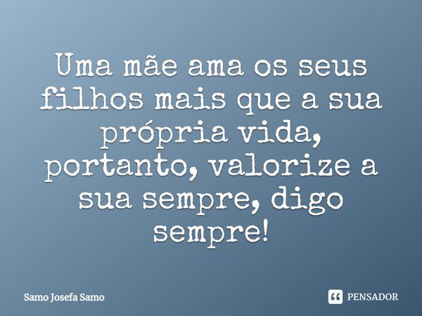 ⁠Uma mãe ama os seus filhos mais que a sua própria vida, portanto, valorize a sua sempre, digo sempre!... Frase de Samo Josefa Samo.