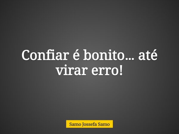 Confiar é bonito… até virar erro!... Frase de Samo Jossefa Samo.