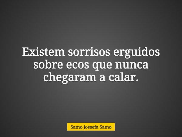 Existem sorrisos erguidos sobre ecos que nunca chegaram a calar.... Frase de Samo Jossefa Samo.