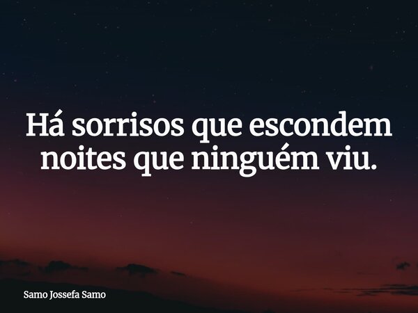Há sorrisos que escondem noites que ninguém viu.... Frase de Samo Jossefa Samo.