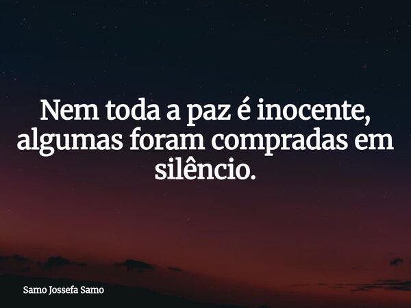 Nem toda a paz é inocente, algumas foram compradas em silêncio.... Frase de Samo Jossefa Samo.