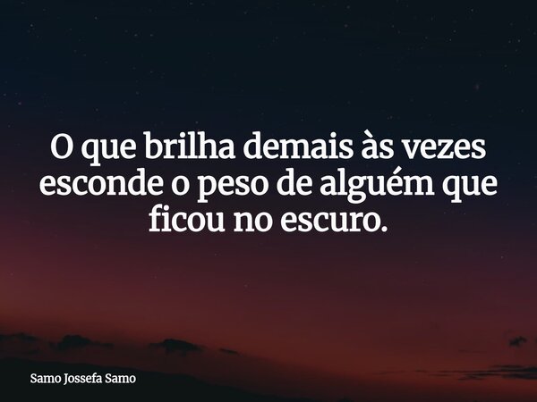 O que brilha demais às vezes esconde o peso de alguém que ficou no escuro.... Frase de Samo Jossefa Samo.