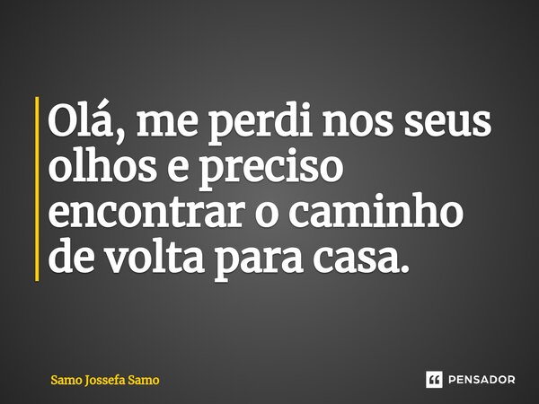 ⁠Olá, me perdi nos seus olhos e preciso encontrar o caminho de volta para casa.... Frase de Samo Jossefa Samo.
