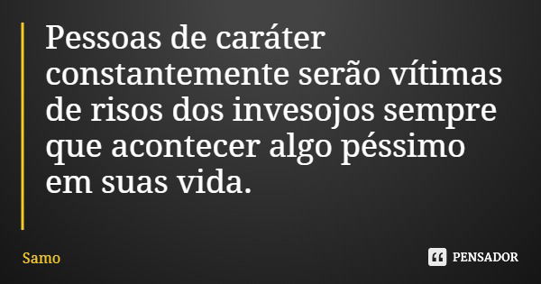 Pessoas de caráter constantemente serão vítimas de risos dos invesojos sempre que acontecer algo péssimo em suas vida.... Frase de Samo.