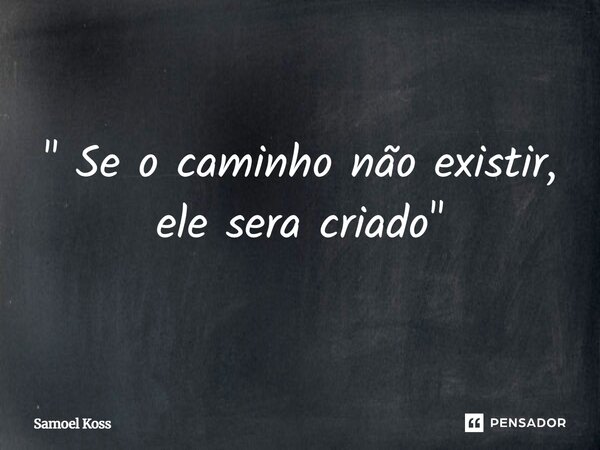 ⁠" Se o caminho não existir, ele será criado"... Frase de Samoel Koss.