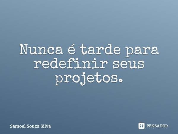 ⁠Nunca é tarde para redefinir seus projetos.... Frase de Samoel Souza Silva.