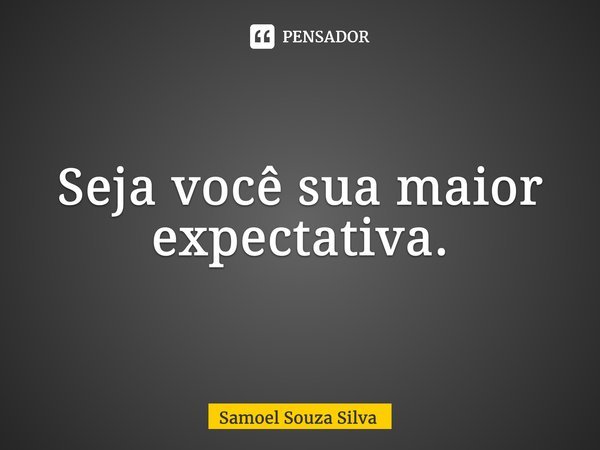 ⁠Seja você sua maior expectativa.... Frase de Samoel Souza Silva.