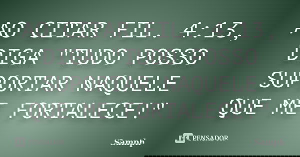 AO CITAR FIL. 4:13, DIGA "TUDO POSSO SUPORTAR NAQUELE QUE ME FORTALECE!"... Frase de Samph.