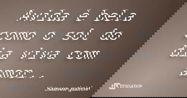 Avida è bela como o sol do dia viva com amor..... Frase de Samson gabriel.