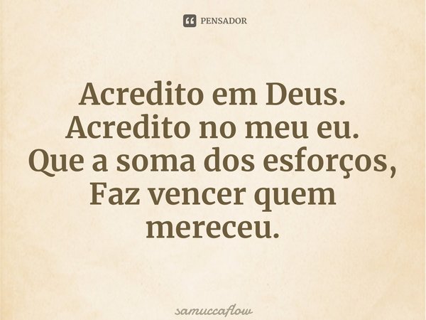 ⁠Acredito em Deus. Acredito no meu eu. Que a soma dos esforços, Faz vencer quem mereceu.... Frase de samuccaflow.