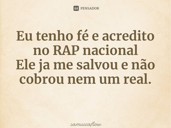 ⁠Eu tenho fé e acredito no RAP nacional Ele ja me salvou e não cobrou nem um real.... Frase de samuccaflow.